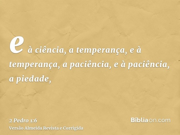 e à ciência, a temperança, e à temperança, a paciência, e à paciência, a piedade,
