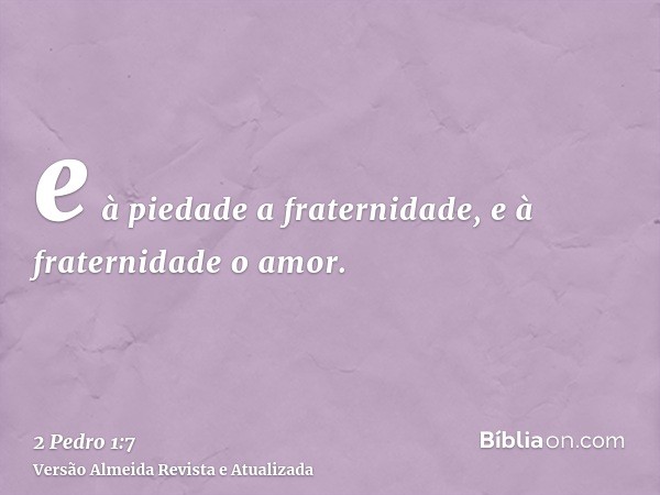 e à piedade a fraternidade, e à fraternidade o amor.