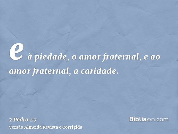 e à piedade, o amor fraternal, e ao amor fraternal, a caridade.