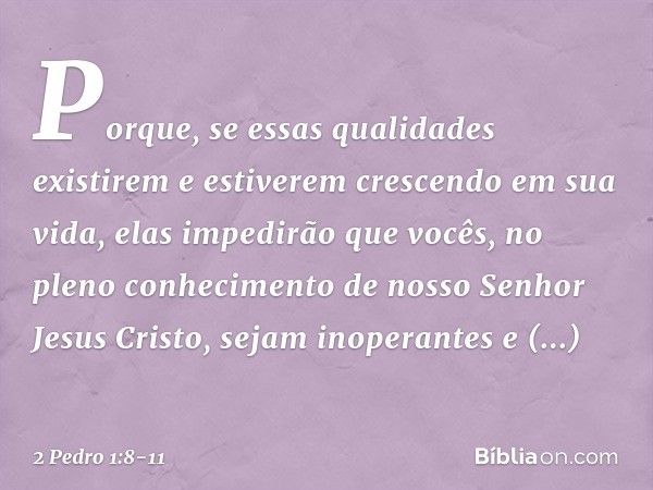 Porque, se essas qualidades existirem e estiverem crescendo em sua vida, elas impedirão que vocês, no pleno conhecimento de nosso Senhor Jesus Cristo, sejam ino