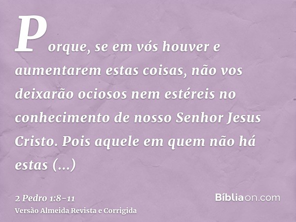 Porque, se em vós houver e aumentarem estas coisas, não vos deixarão ociosos nem estéreis no conhecimento de nosso Senhor Jesus Cristo.Pois aquele em quem não h