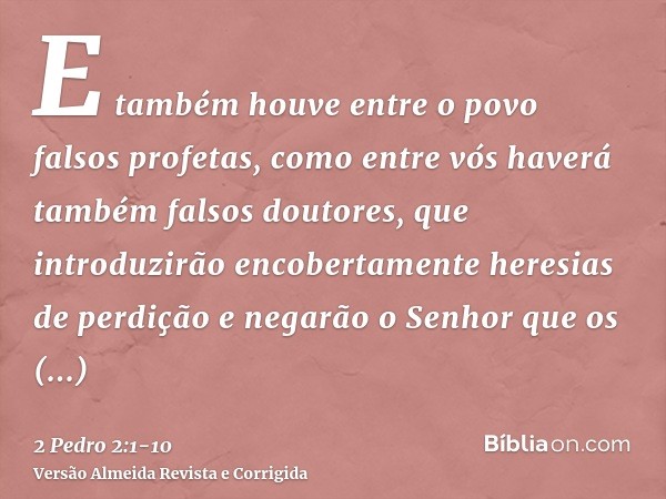 E também houve entre o povo falsos profetas, como entre vós haverá também falsos doutores, que introduzirão encobertamente heresias de perdição e negarão o Senh