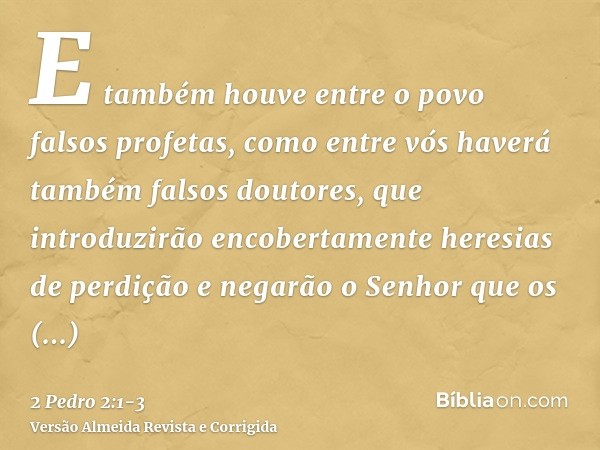 E também houve entre o povo falsos profetas, como entre vós haverá também falsos doutores, que introduzirão encobertamente heresias de perdição e negarão o Senh