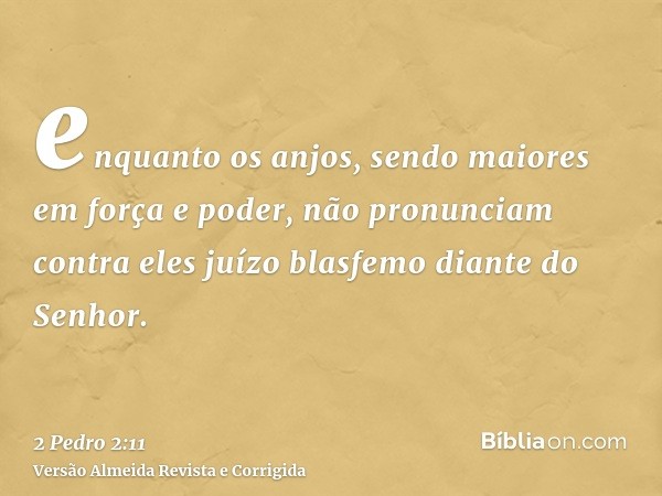 enquanto os anjos, sendo maiores em força e poder, não pronunciam contra eles juízo blasfemo diante do Senhor.