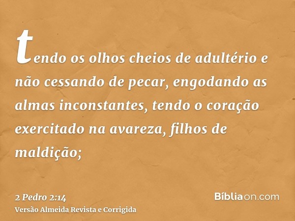 tendo os olhos cheios de adultério e não cessando de pecar, engodando as almas inconstantes, tendo o coração exercitado na avareza, filhos de maldição;
