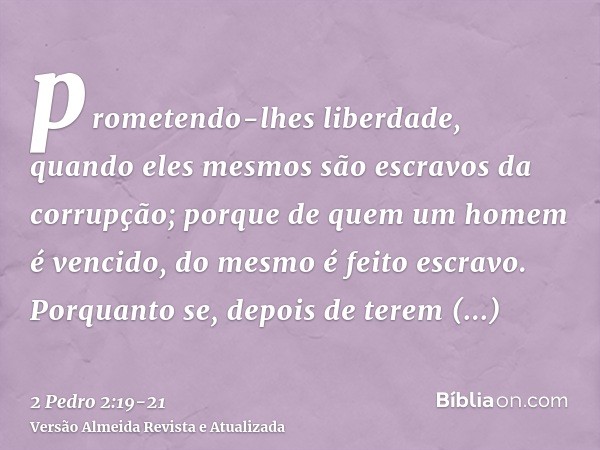 prometendo-lhes liberdade, quando eles mesmos são escravos da corrupção; porque de quem um homem é vencido, do mesmo é feito escravo.Porquanto se, depois de ter