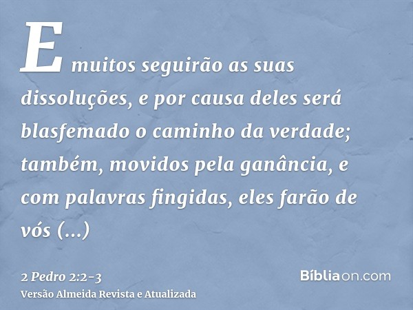 E muitos seguirão as suas dissoluções, e por causa deles será blasfemado o caminho da verdade;também, movidos pela ganância, e com palavras fingidas, eles farão