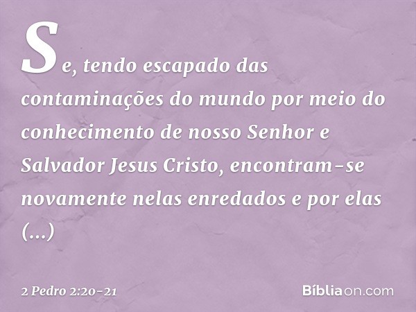 Se, tendo escapado das contaminações do mundo por meio do conhecimento de nosso Senhor e Salvador Jesus Cristo, encontram-se novamente nelas enredados e por ela