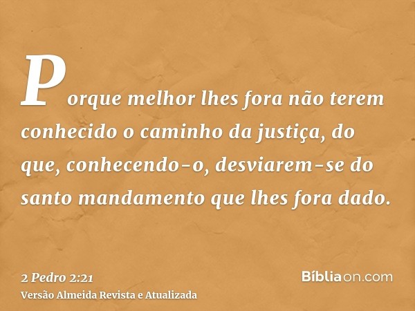 Porque melhor lhes fora não terem conhecido o caminho da justiça, do que, conhecendo-o, desviarem-se do santo mandamento que lhes fora dado.