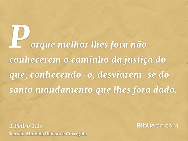 Porque melhor lhes fora não conhecerem o caminho da justiça do que, conhecendo-o, desviarem-se do santo mandamento que lhes fora dado.