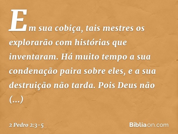 Em sua cobiça, tais mestres os explorarão com histórias que inventaram. Há muito tempo a sua condenação paira sobre eles, e a sua destruição não tarda. Pois Deu