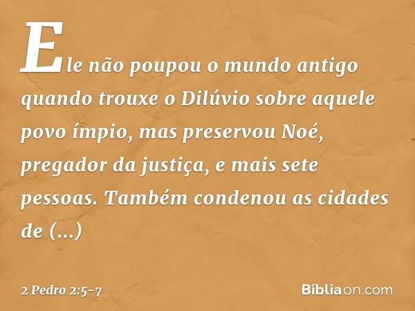 Ele não poupou o mundo antigo quando trouxe o Dilúvio sobre aquele povo ímpio, mas preservou Noé, pregador da justiça, e mais sete pessoas. Também condenou as c