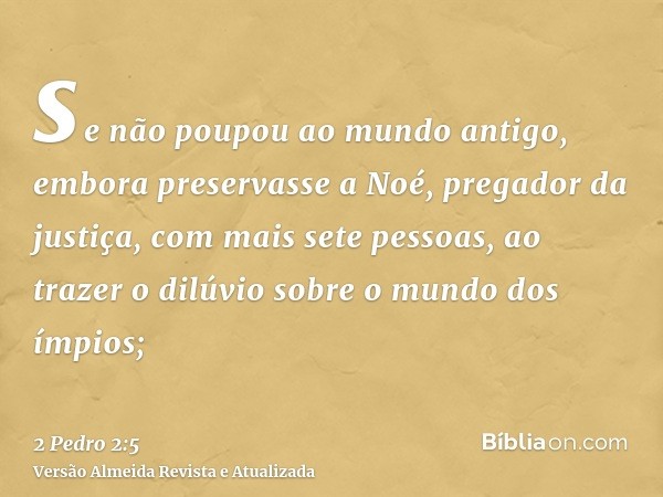 se não poupou ao mundo antigo, embora preservasse a Noé, pregador da justiça, com mais sete pessoas, ao trazer o dilúvio sobre o mundo dos ímpios;