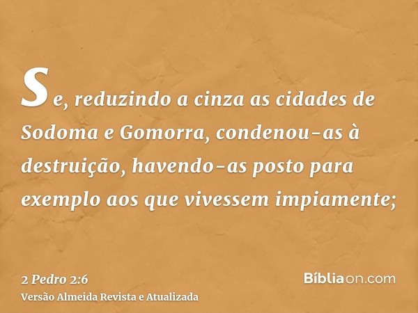 se, reduzindo a cinza as cidades de Sodoma e Gomorra, condenou-as à destruição, havendo-as posto para exemplo aos que vivessem impiamente;