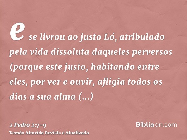 e se livrou ao justo Ló, atribulado pela vida dissoluta daqueles perversos(porque este justo, habitando entre eles, por ver e ouvir, afligia todos os dias a sua