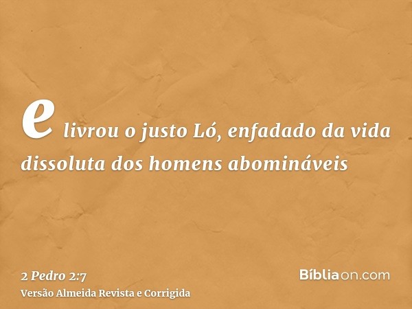 e livrou o justo Ló, enfadado da vida dissoluta dos homens abomináveis