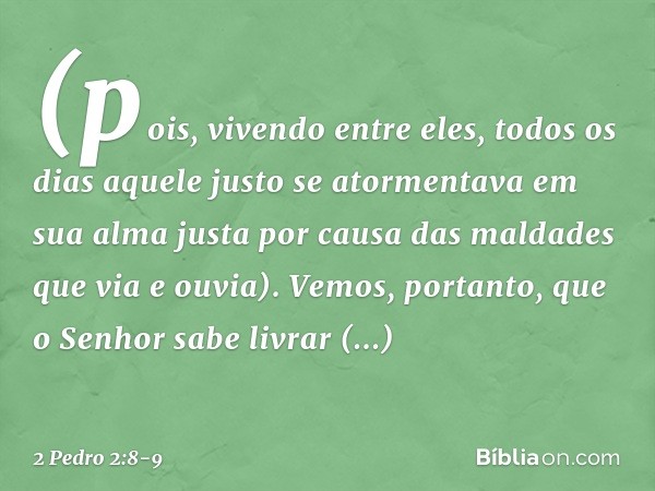 (pois, vivendo entre eles, todos os dias aquele justo se atormentava em sua alma justa por causa das maldades que via e ouvia). Vemos, portanto, que o Senhor sa