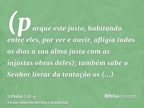 (porque este justo, habitando entre eles, por ver e ouvir, afligia todos os dias a sua alma justa com as injustas obras deles);também sabe o Senhor livrar da te
