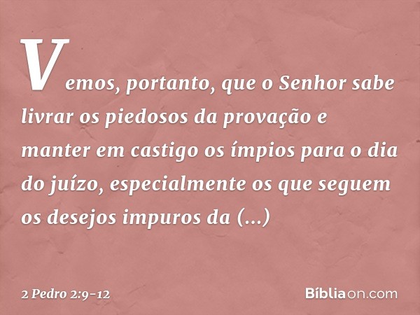 Vemos, portanto, que o Senhor sabe livrar os piedosos da provação e manter em castigo os ímpios para o dia do juízo, especialmente os que seguem os desejos impu