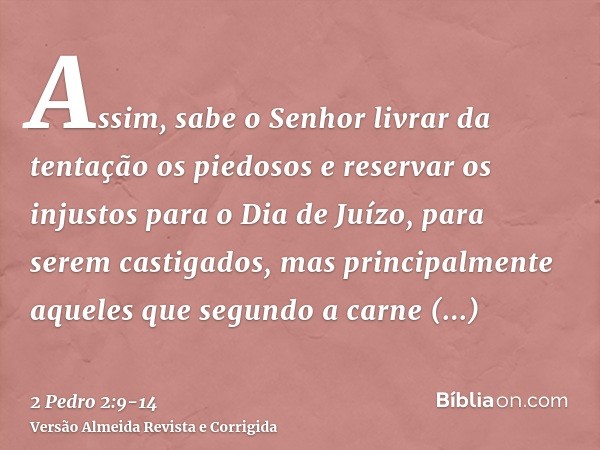 Assim, sabe o Senhor livrar da tentação os piedosos e reservar os injustos para o Dia de Juízo, para serem castigados,mas principalmente aqueles que segundo a c