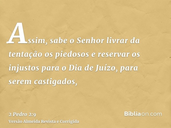 Assim, sabe o Senhor livrar da tentação os piedosos e reservar os injustos para o Dia de Juízo, para serem castigados,