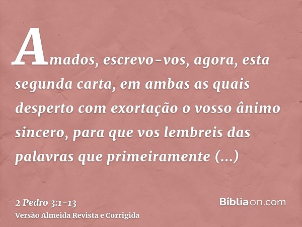 Amados, escrevo-vos, agora, esta segunda carta, em ambas as quais desperto com exortação o vosso ânimo sincero,para que vos lembreis das palavras que primeirame