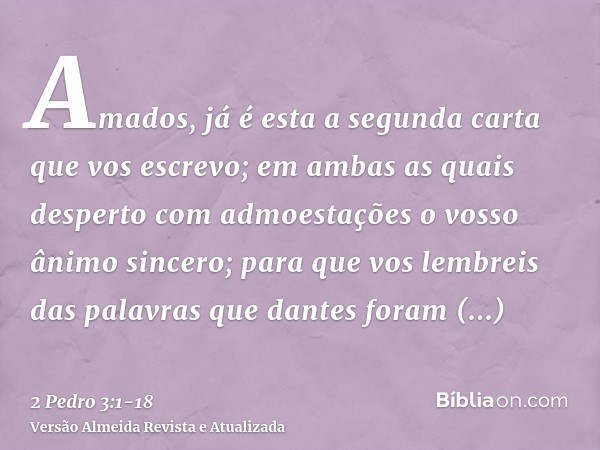 Amados, já é esta a segunda carta que vos escrevo; em ambas as quais desperto com admoestações o vosso ânimo sincero;para que vos lembreis das palavras que dant