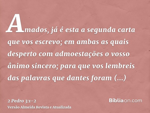 Amados, já é esta a segunda carta que vos escrevo; em ambas as quais desperto com admoestações o vosso ânimo sincero;para que vos lembreis das palavras que dant