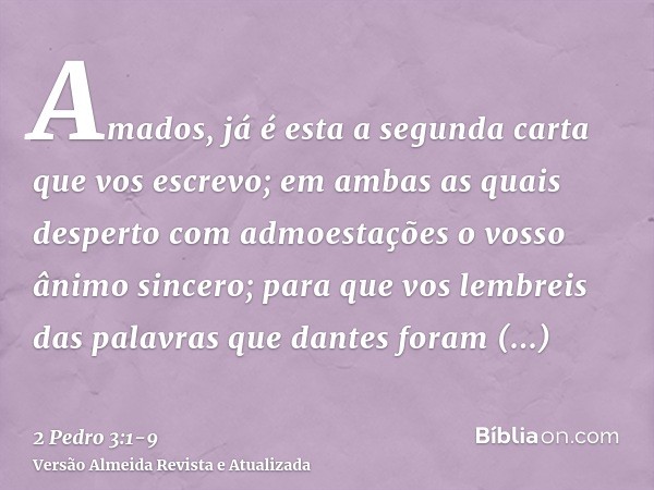 Amados, já é esta a segunda carta que vos escrevo; em ambas as quais desperto com admoestações o vosso ânimo sincero;para que vos lembreis das palavras que dant