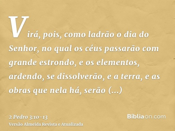 Virá, pois, como ladrão o dia do Senhor, no qual os céus passarão com grande estrondo, e os elementos, ardendo, se dissolverão, e a terra, e as obras que nela h