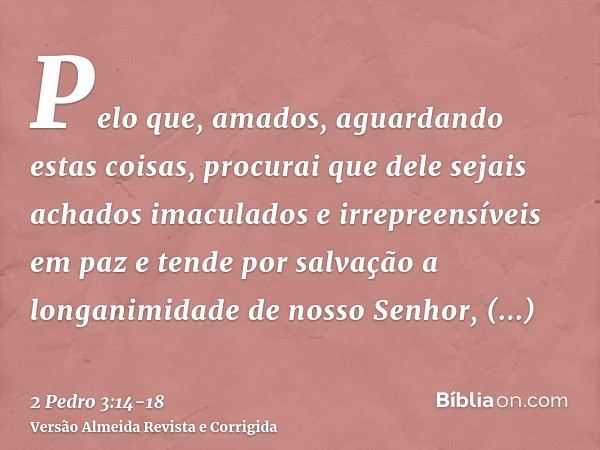 Pelo que, amados, aguardando estas coisas, procurai que dele sejais achados imaculados e irrepreensíveis em paze tende por salvação a longanimidade de nosso Sen