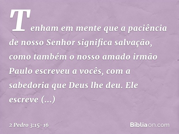 Tenham em mente que a paciência de nosso Senhor significa salvação, como também o nosso amado irmão Paulo escreveu a vocês, com a sabedoria que Deus lhe deu. El