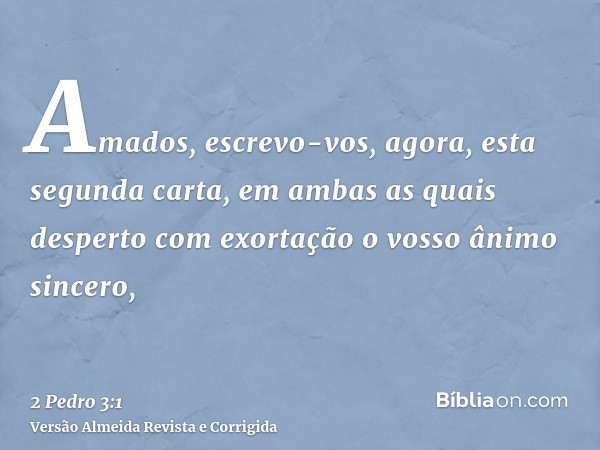 Amados, escrevo-vos, agora, esta segunda carta, em ambas as quais desperto com exortação o vosso ânimo sincero,
