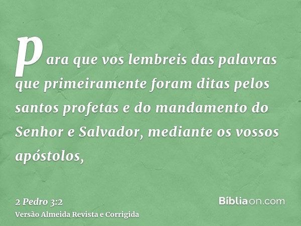 para que vos lembreis das palavras que primeiramente foram ditas pelos santos profetas e do mandamento do Senhor e Salvador, mediante os vossos apóstolos,