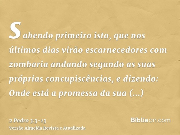 sabendo primeiro isto, que nos últimos dias virão escarnecedores com zombaria andando segundo as suas próprias concupiscências,e dizendo: Onde está a promessa d