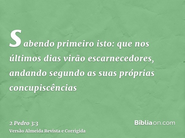 sabendo primeiro isto: que nos últimos dias virão escarnecedores, andando segundo as suas próprias concupiscências