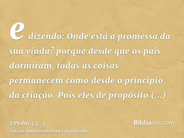 e dizendo: Onde está a promessa da sua vinda? porque desde que os pais dormiram, todas as coisas permanecem como desde o princípio da criação.Pois eles de propó