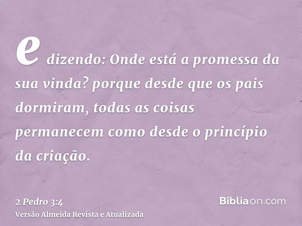 e dizendo: Onde está a promessa da sua vinda? porque desde que os pais dormiram, todas as coisas permanecem como desde o princípio da criação.