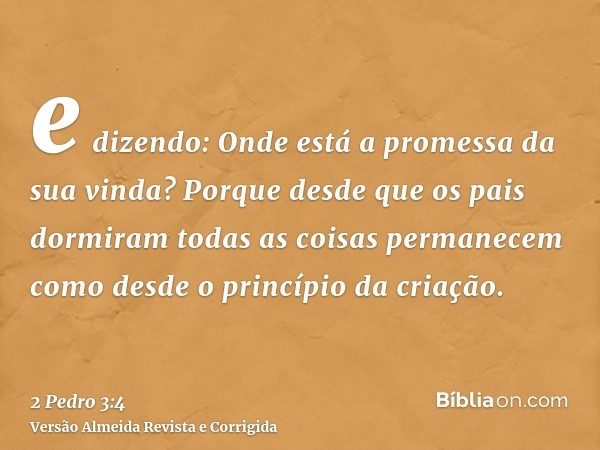 e dizendo: Onde está a promessa da sua vinda? Porque desde que os pais dormiram todas as coisas permanecem como desde o princípio da criação.