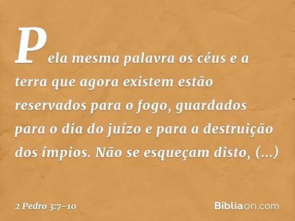 Pela mesma palavra os céus e a terra que agora existem estão reservados para o fogo, guardados para o dia do juízo e para a destruição dos ímpios. Não se esqueç