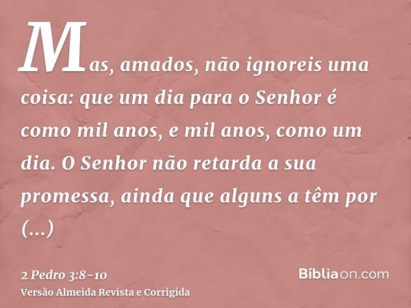 Mas, amados, não ignoreis uma coisa: que um dia para o Senhor é como mil anos, e mil anos, como um dia.O Senhor não retarda a sua promessa, ainda que alguns a t