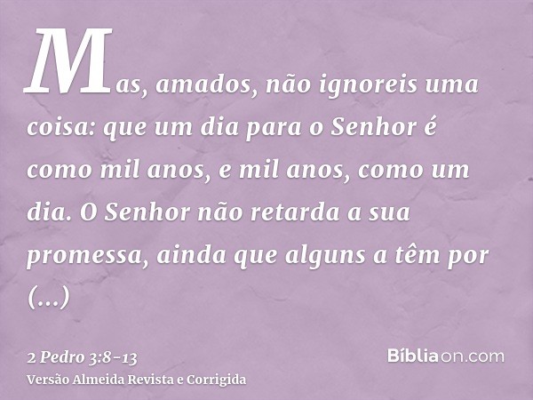 Mas, amados, não ignoreis uma coisa: que um dia para o Senhor é como mil anos, e mil anos, como um dia.O Senhor não retarda a sua promessa, ainda que alguns a t