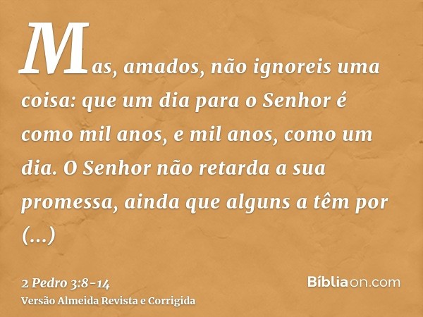 Mas, amados, não ignoreis uma coisa: que um dia para o Senhor é como mil anos, e mil anos, como um dia.O Senhor não retarda a sua promessa, ainda que alguns a t