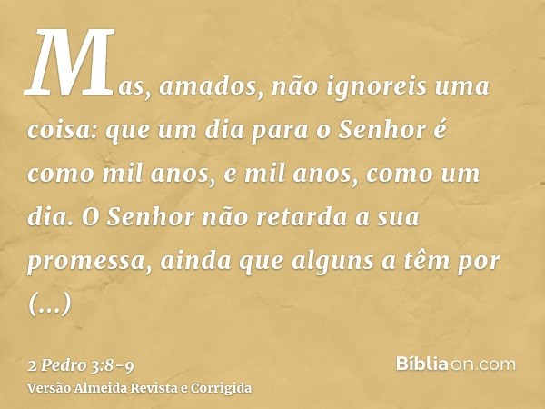 Mas, amados, não ignoreis uma coisa: que um dia para o Senhor é como mil anos, e mil anos, como um dia.O Senhor não retarda a sua promessa, ainda que alguns a t