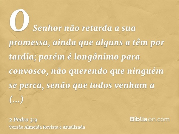 O Senhor não retarda a sua promessa, ainda que alguns a têm por tardia; porém é longânimo para convosco, não querendo que ninguém se perca, senão que todos venh