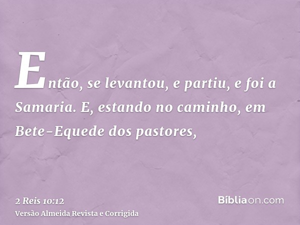 Então, se levantou, e partiu, e foi a Samaria. E, estando no caminho, em Bete-Equede dos pastores,