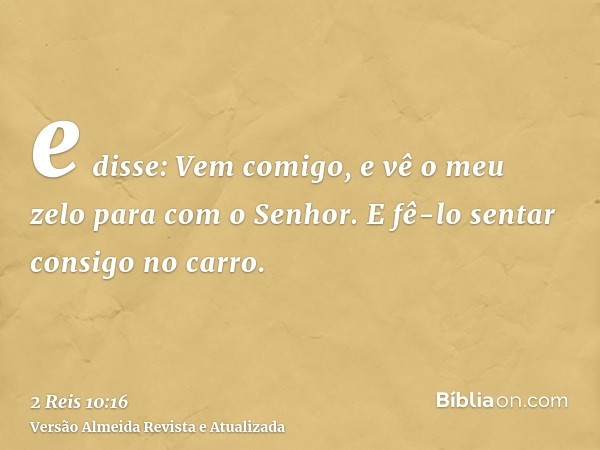 e disse: Vem comigo, e vê o meu zelo para com o Senhor. E fê-lo sentar consigo no carro.