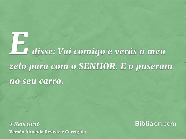 E disse: Vai comigo e verás o meu zelo para com o SENHOR. E o puseram no seu carro.