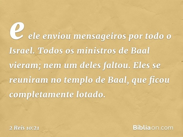 e ele enviou mensageiros por todo o Israel. Todos os ministros de Baal vieram; nem um deles faltou. Eles se reuniram no templo de Baal, que ficou completamente 