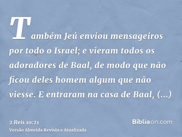 Também Jeú enviou mensageiros por todo o Israel; e vieram todos os adoradores de Baal, de modo que não ficou deles homem algum que não viesse. E entraram na cas